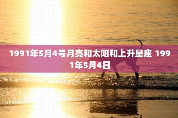 1991年5月4号月亮和太阳和上升星座 1991年5月4日