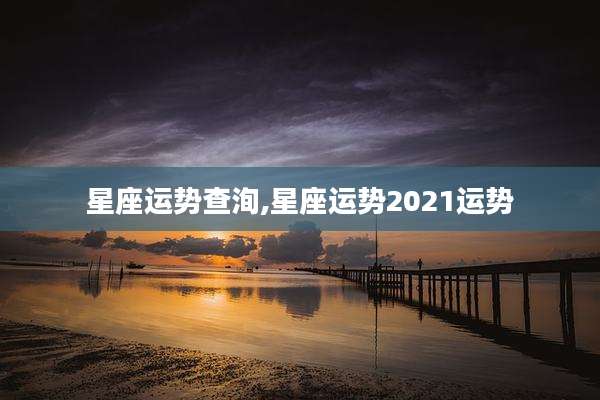 星座运势查洵,星座运势2021运势