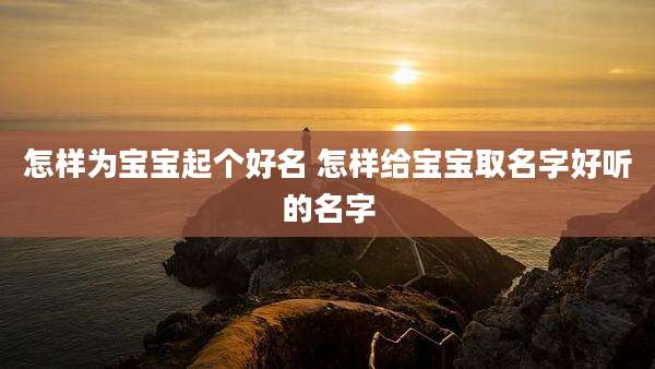 怎样为宝宝起个好名 怎样给宝宝取名字好听的名字