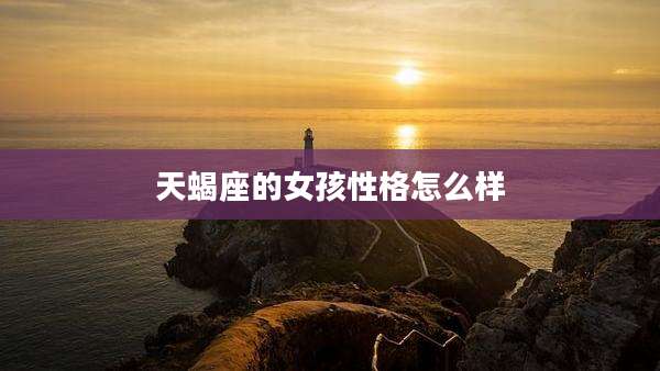 天蝎座的女孩性格怎么样