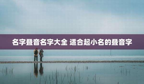 名字叠音名字大全 适合起小名的叠音字