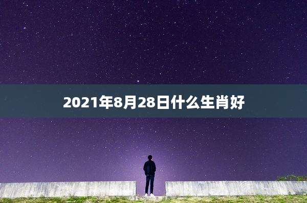 2021年8月28日什么生肖好