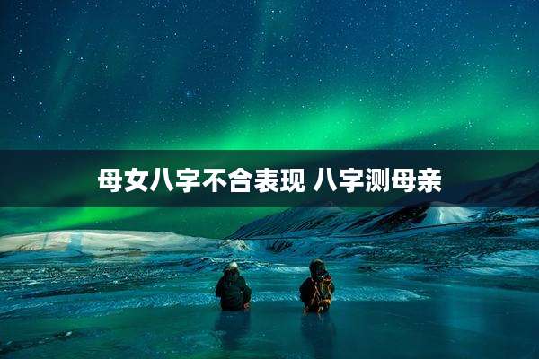 母女八字不合表现 八字测母亲