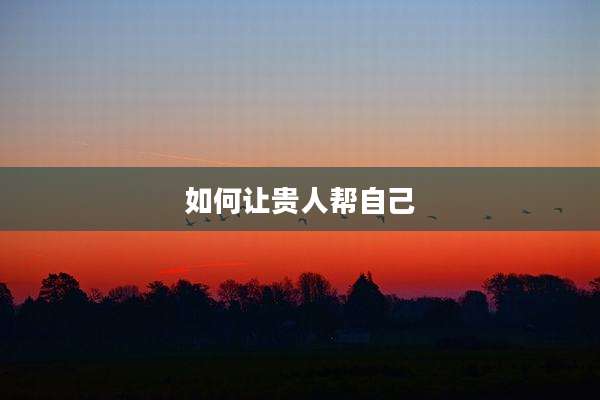 如何让贵人帮自己