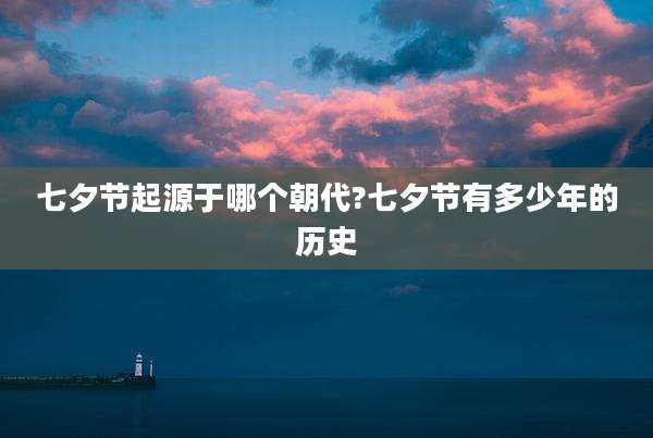 七夕节起源于哪个朝代?七夕节有多少年的历史
