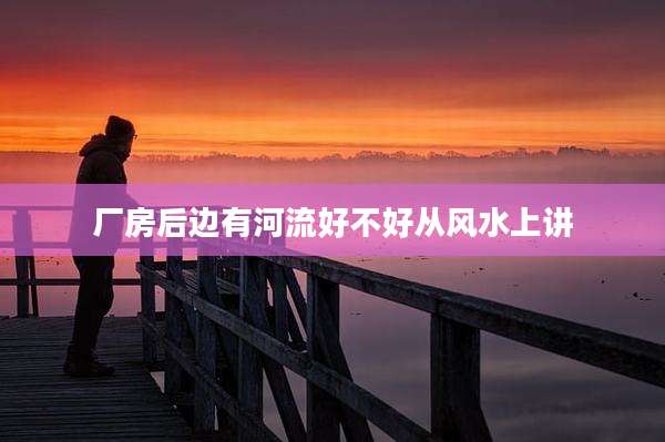 厂房后边有河流好不好从风水上讲