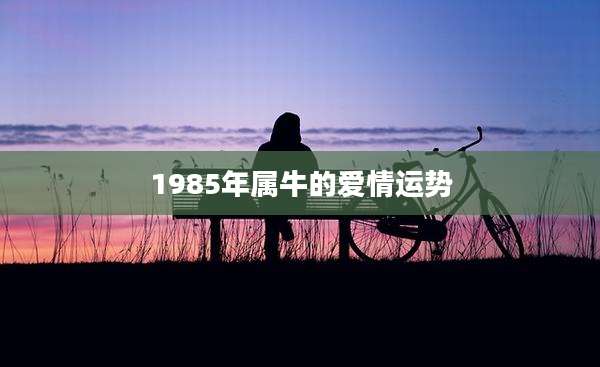 1985年属牛的爱情运势