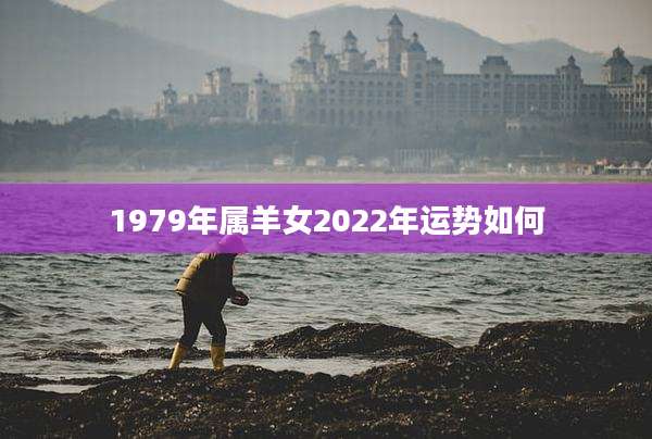 1979年属羊女2022年运势如何