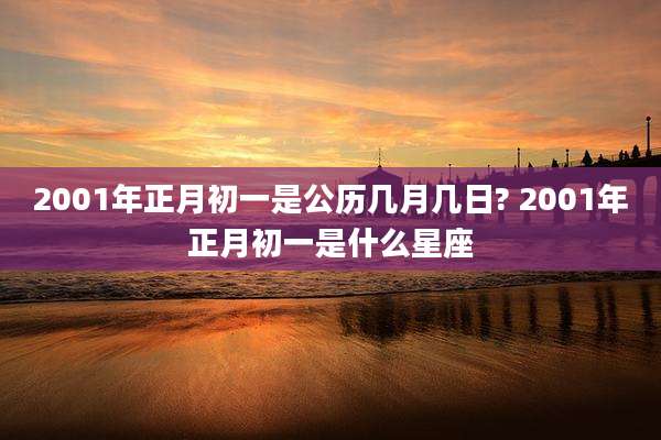 2001年正月初一是公历几月几日? 2001年正月初一是什么星座