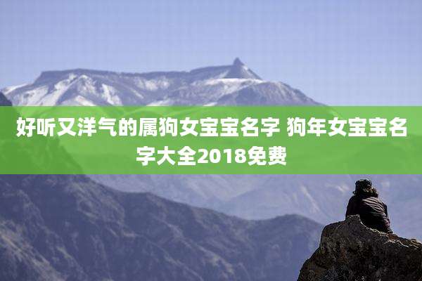 好听又洋气的属狗女宝宝名字 狗年女宝宝名字大全2018免费