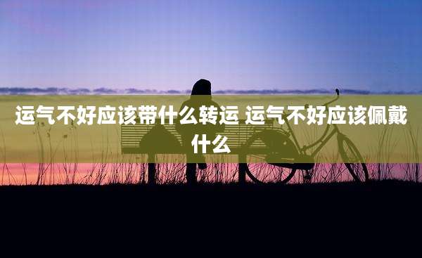 运气不好应该带什么转运 运气不好应该佩戴什么