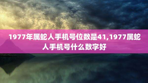 1977年属蛇人手机号位数是41,1977属蛇人手机号什么数字好