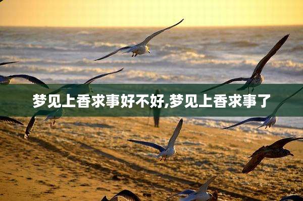 梦见上香求事好不好,梦见上香求事了