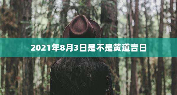 2021年8月3日是不是黄道吉日