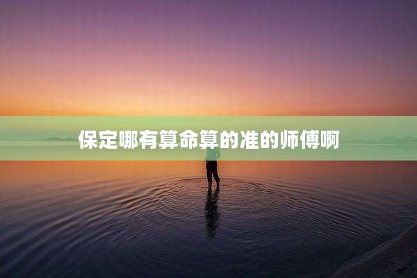 保定哪有算命算的准的师傅啊