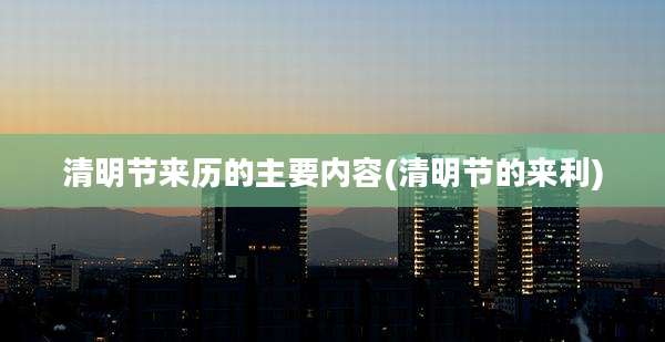清明节来历的主要内容(清明节的来利)