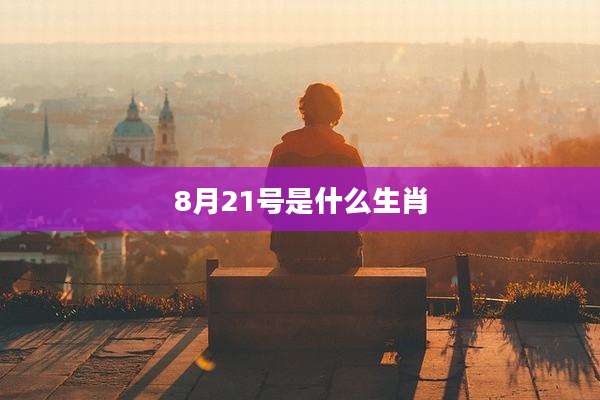 8月21号是什么生肖