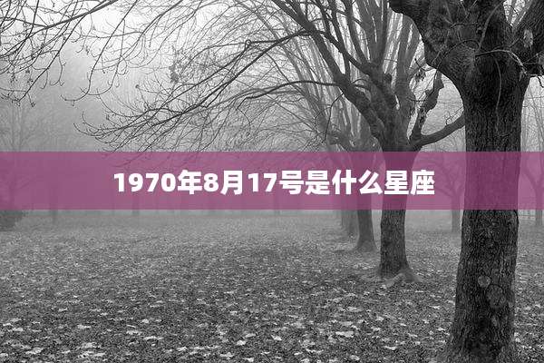 1970年8月17号是什么星座