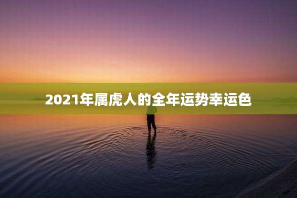 2021年属虎人的全年运势幸运色