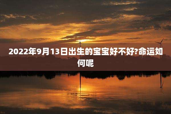 2022年9月13日出生的宝宝好不好?命运如何呢