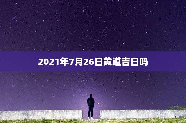 2021年7月26日黄道吉日吗