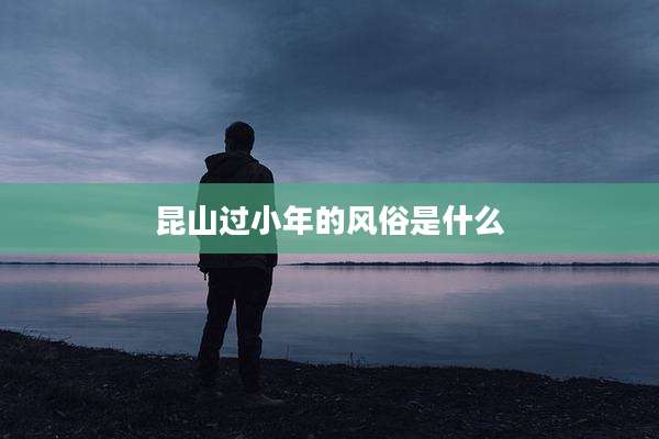 昆山过小年的风俗是什么