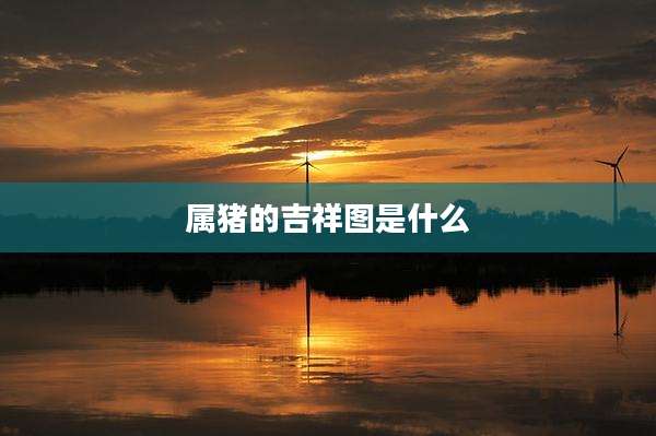 属猪的吉祥图是什么