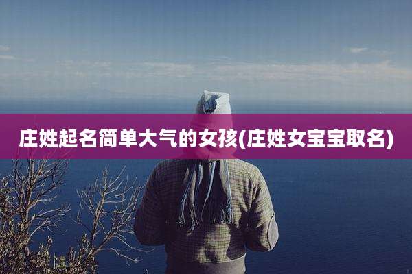 庄姓起名简单大气的女孩(庄姓女宝宝取名)
