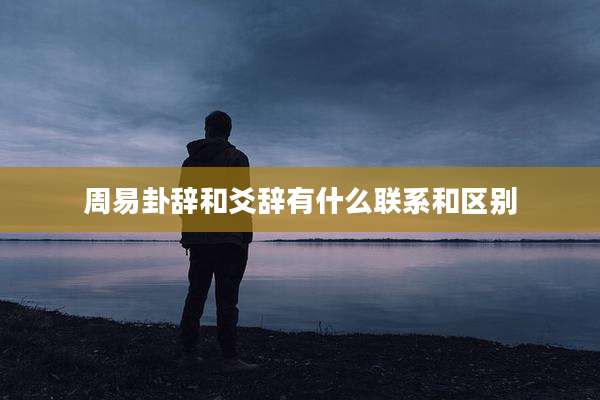 周易卦辞和爻辞有什么联系和区别