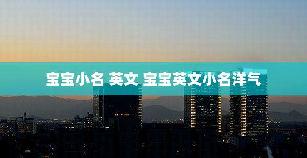 宝宝小名 英文 宝宝英文小名洋气