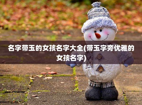 名字带玉的女孩名字大全(带玉字旁优雅的女孩名字)
