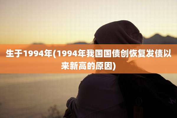 生于1994年(1994年我国国债创恢复发债以来新高的原因)