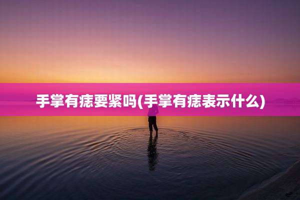 手掌有痣要紧吗(手掌有痣表示什么)