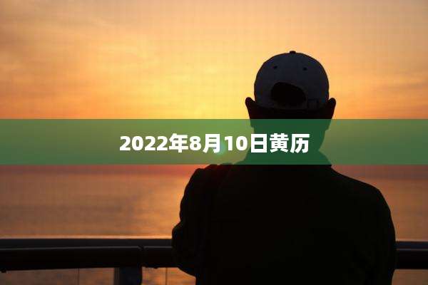 2022年8月10日黄历