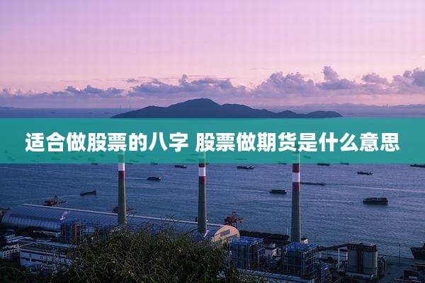 适合做股票的八字 股票做期货是什么意思