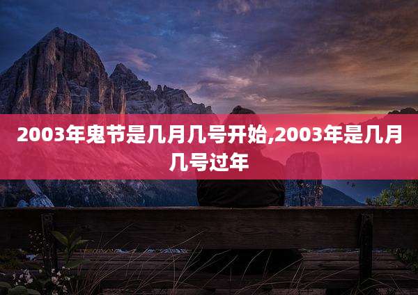 2003年鬼节是几月几号开始,2003年是几月几号过年