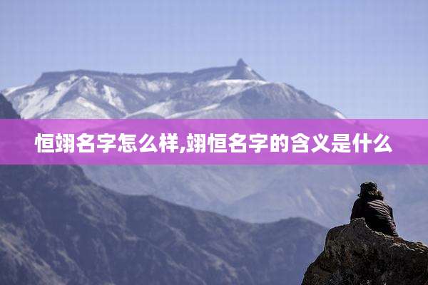 恒翊名字怎么样,翊恒名字的含义是什么