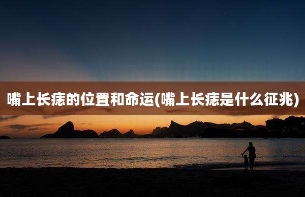 嘴上长痣的位置和命运(嘴上长痣是什么征兆)