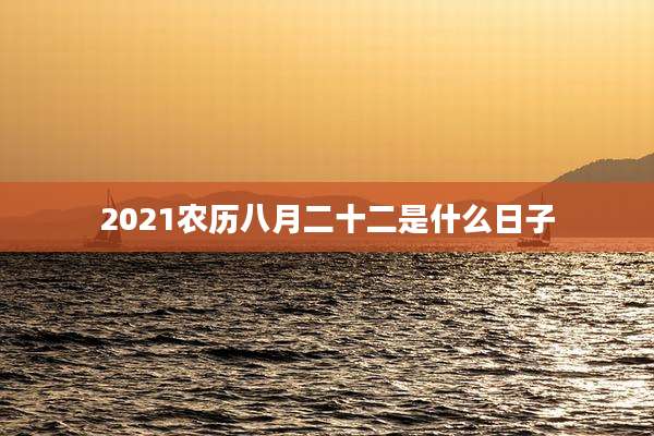 2021农历八月二十二是什么日子