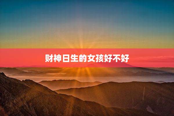 财神日生的女孩好不好