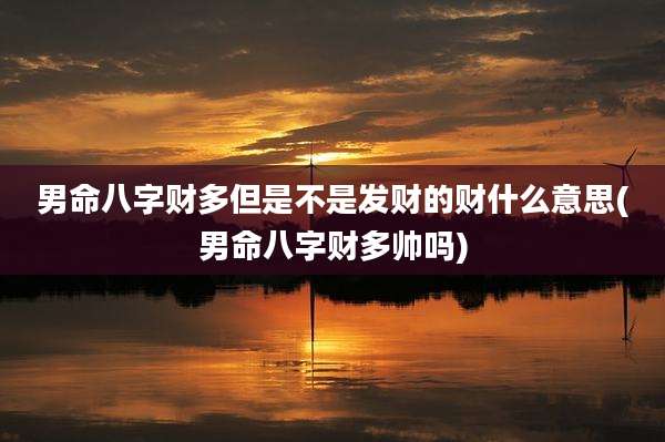男命八字财多但是不是发财的财什么意思(男命八字财多帅吗)