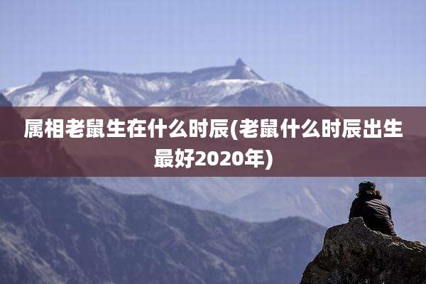 属相老鼠生在什么时辰(老鼠什么时辰出生最好2020年)