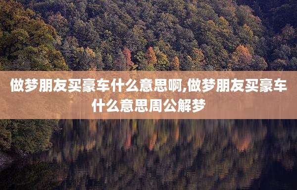 做梦朋友买豪车什么意思啊,做梦朋友买豪车什么意思周公解梦