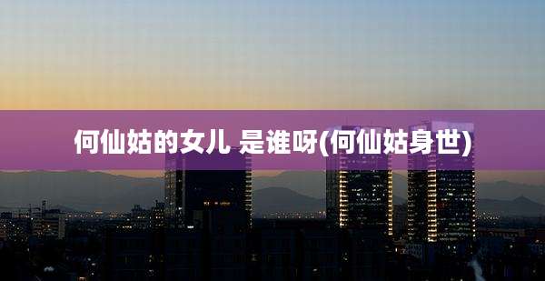 何仙姑的女儿 是谁呀(何仙姑身世)