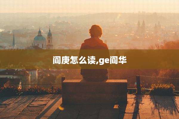 阎庚怎么读,ge阎华