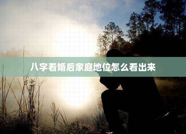 八字看婚后家庭地位怎么看出来