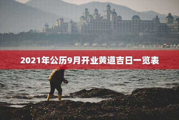 2021年公历9月开业黄道吉日一览表