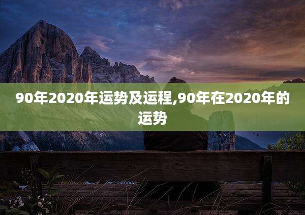 90年2020年运势及运程,90年在2020年的运势