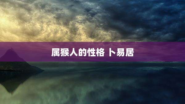 属猴人的性格 卜易居