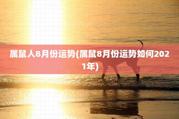 属鼠人8月份运势(属鼠8月份运势如何2021年)